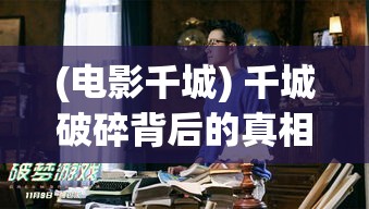 (电影千城) 千城破碎背后的真相：揭秘一场战争如何改变了一个国家的命运